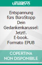 Entspannung fürs BüroStopp Dein Gedankenkarussel: Jetzt!. E-book. Formato EPUB ebook di Michael Felske