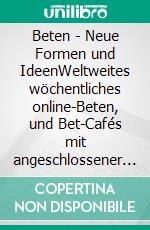 Beten - Neue Formen und IdeenWeltweites wöchentliches online-Beten, und Bet-Cafés mit angeschlossener Bet-Klause und auf Wunsch mit Gebets-Begleiter. E-book. Formato EPUB ebook