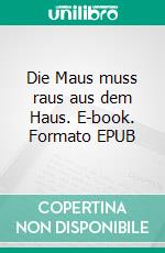 Die Maus muss raus aus dem Haus. E-book. Formato EPUB ebook