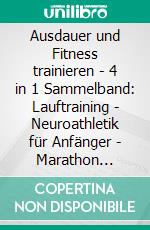 Ausdauer und Fitness trainieren - 4 in 1 Sammelband: Lauftraining - Neuroathletik für Anfänger - Marathon laufen - Rope Skipping. E-book. Formato EPUB ebook