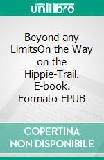 Beyond any LimitsOn the Way on the Hippie-Trail. E-book. Formato EPUB ebook di Gerd Joe Fes