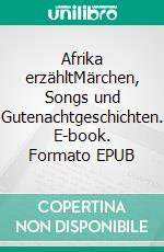 Afrika erzähltMärchen, Songs und Gutenachtgeschichten. E-book. Formato EPUB ebook