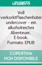 Voll verkorktFlaschenhüter undercover - ein alkoholreiches Abenteuer. E-book. Formato EPUB ebook di Jens F. Meyer