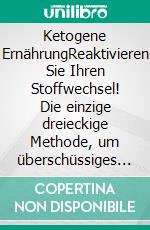 Ketogene ErnährungReaktivieren Sie Ihren Stoffwechsel! Die einzige dreieckige Methode, um überschüssiges Fett zu verbrennen, ohne sich auf Diät zu fühlen. 200 ketogene Rezepte + Ernährungsplan. E-book. Formato EPUB ebook