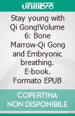Stay young with Qi Gong!Volume 6: Bone Marrow-Qi Gong and Embryonic breathing. E-book. Formato EPUB ebook