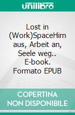 Lost in (Work)SpaceHirn aus, Arbeit an, Seele weg.. E-book. Formato EPUB