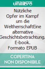 Nützliche Opfer im Kampf um die WeltherrschaftEine alternative Geschichtsbetrachtung. E-book. Formato EPUB ebook