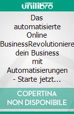 Das automatisierte Online BusinessRevolutioniere dein Business mit Automatisierungen - Starte jetzt in die Zukunft des Online-Erfolgs!. E-book. Formato EPUB