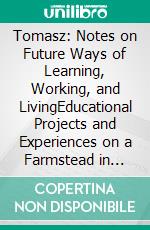 Tomasz: Notes on Future Ways of Learning, Working, and LivingEducational Projects and Experiences on a Farmstead in Anhalt, Eastern Germany. E-book. Formato EPUB ebook di Joachim Broecher