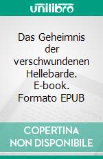 Das Geheimnis der verschwundenen Hellebarde. E-book. Formato EPUB ebook di Ernst Rudolf Altewiek