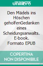 Den Mädels ins Höschen geholfenGedanken eines Scheidungsanwalts. E-book. Formato EPUB ebook