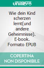 Wie dein Kind scherzen lernt(und andere Geheimnisse). E-book. Formato EPUB ebook di Hans Fink