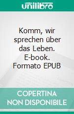 Komm, wir sprechen über das Leben. E-book. Formato EPUB ebook