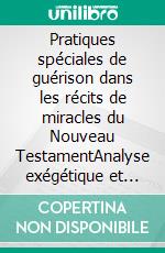 Pratiques spéciales de guérison dans les récits de miracles du Nouveau TestamentAnalyse exégétique et historico-religieuse et perspective pastorale en référence aux traditions de guérison au Rwanda. E-book. Formato EPUB ebook