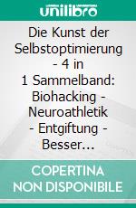 Die Kunst der Selbstoptimierung - 4 in 1 Sammelband: Biohacking | Neuroathletik | Entgiftung | Besser schlafen. E-book. Formato EPUB ebook di Maximilian Reitmeyer