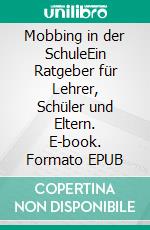 Mobbing in der SchuleEin Ratgeber für Lehrer, Schüler und Eltern. E-book. Formato EPUB ebook