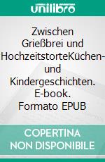 Zwischen Grießbrei und HochzeitstorteKüchen- und Kindergeschichten. E-book. Formato EPUB ebook di Petra Anders