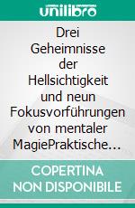 Drei Geheimnisse der Hellsichtigkeit und neun Fokusvorführungen von mentaler MagiePraktische Anleitung für Einsteiger. E-book. Formato EPUB ebook
