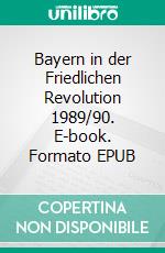 Bayern in der Friedlichen Revolution 1989/90. E-book. Formato EPUB ebook di Michael Richter