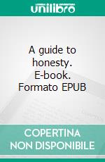 A guide to honesty. E-book. Formato EPUB ebook di Martin Bolt