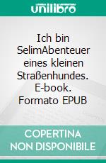 Ich bin SelimAbenteuer eines kleinen Straßenhundes. E-book. Formato EPUB ebook