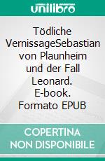 Tödliche VernissageSebastian von Plaunheim und der Fall Leonard. E-book. Formato EPUB ebook