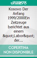 Kosovo  Der Anfang 1999/2000Ein Zeitzeuge berichtet aus einem &quot;Labor&quot; der internationalen Politik. E-book. Formato EPUB ebook