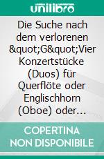 Die Suche nach dem verlorenen &quot;G&quot;Vier Konzertstücke (Duos) für Querflöte oder Englischhorn (Oboe) oder Viola und Klavier (Partitur). E-book. Formato EPUB ebook