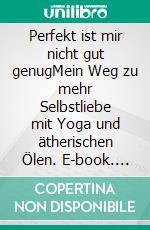 Perfekt ist mir nicht gut genugMein Weg zu mehr Selbstliebe mit Yoga und ätherischen Ölen. E-book. Formato EPUB ebook di Ute Frank