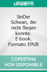 SiriDer Schwan, der nicht fliegen konnte. E-book. Formato EPUB