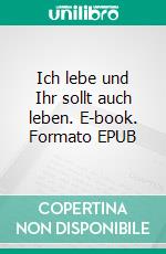 Ich lebe und Ihr sollt auch leben. E-book. Formato EPUB ebook di Ursula Ruppel