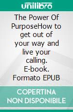 The Power Of PurposeHow to get out of your way and live your calling. E-book. Formato EPUB ebook