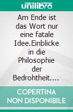 Am Ende ist das Wort nur eine fatale Idee.Einblicke in die Philosophie der Bedrohtheit. E-book. Formato EPUB ebook