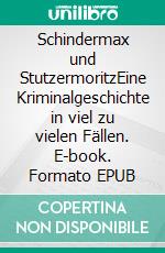 Schindermax und StutzermoritzEine Kriminalgeschichte in viel zu vielen Fällen. E-book. Formato EPUB ebook