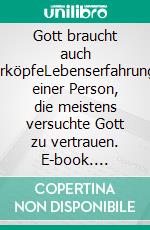 Gott braucht auch SturköpfeLebenserfahrungen einer Person, die meistens versuchte Gott zu vertrauen. E-book. Formato EPUB ebook