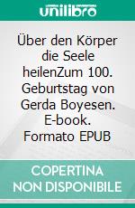 Über den Körper die Seele heilenZum 100. Geburtstag von Gerda Boyesen. E-book. Formato EPUB ebook