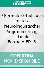 NLP-FormateSelbstcoaching mittels Neurolinguistischer Programmierung. E-book. Formato EPUB ebook di Hans Weinberger