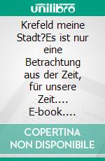 Krefeld meine Stadt?Es ist nur eine Betrachtung aus der Zeit, für unsere Zeit.... E-book. Formato EPUB ebook di Peter Brendicke