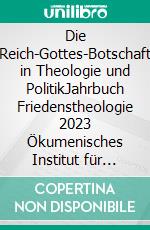 Die Reich-Gottes-Botschaft in Theologie und PolitikJahrbuch Friedenstheologie 2023 Ökumenisches Institut für Friedenstheologie. E-book. Formato EPUB ebook di Wolfgang Krauß