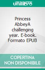 Princess AbbeyA challenging year. E-book. Formato EPUB ebook