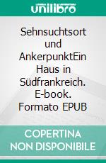 Sehnsuchtsort und AnkerpunktEin Haus in Südfrankreich. E-book. Formato EPUB ebook