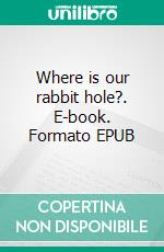 Where is our rabbit hole?. E-book. Formato EPUB ebook