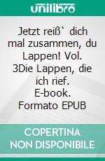 Jetzt reiß` dich mal zusammen, du Lappen! Vol. 3Die Lappen, die ich rief. E-book. Formato EPUB