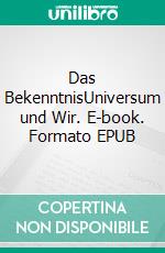 Das BekenntnisUniversum und Wir. E-book. Formato EPUB