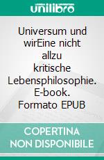 Universum und wirEine nicht allzu kritische Lebensphilosophie. E-book. Formato EPUB ebook di Alexander Swidsinski