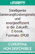 Intelligente SanierungKostengünstig und energieeffizient in die Zukunft. E-book. Formato EPUB