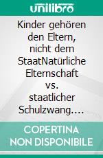 Kinder gehören den Eltern, nicht dem StaatNatürliche Elternschaft vs. staatlicher Schulzwang. E-book. Formato EPUB ebook