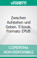 Zwischen Aufstehen und Gehen. E-book. Formato EPUB ebook