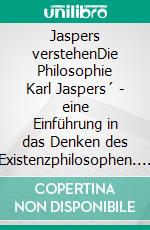 Jaspers verstehenDie Philosophie Karl Jaspers´ - eine Einführung in das Denken des Existenzphilosophen. E-book. Formato EPUB ebook