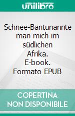 Schnee-Bantunannte man mich im südlichen Afrika. E-book. Formato EPUB ebook di Jürgen Heinzelmann